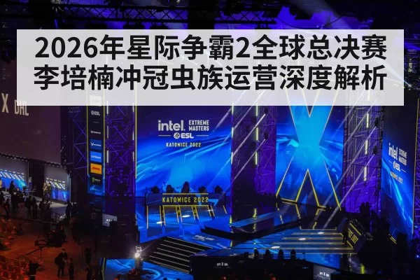 2026年星际争霸2全球总决赛李培楠冲冠虫族运营深度解析